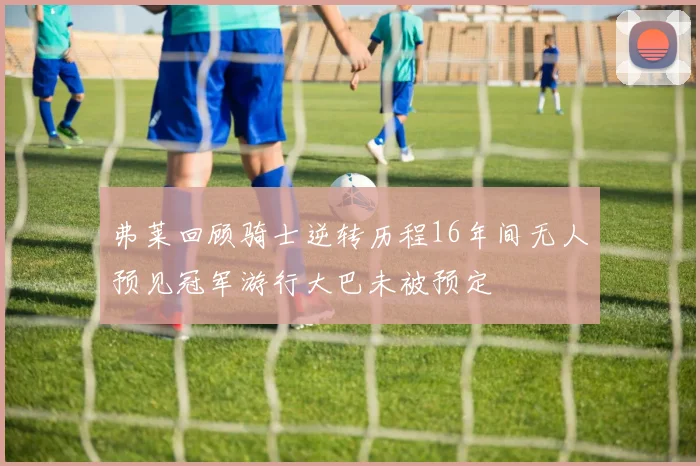弗莱回顾骑士逆转历程16年间无人预见冠军游行大巴未被预定
