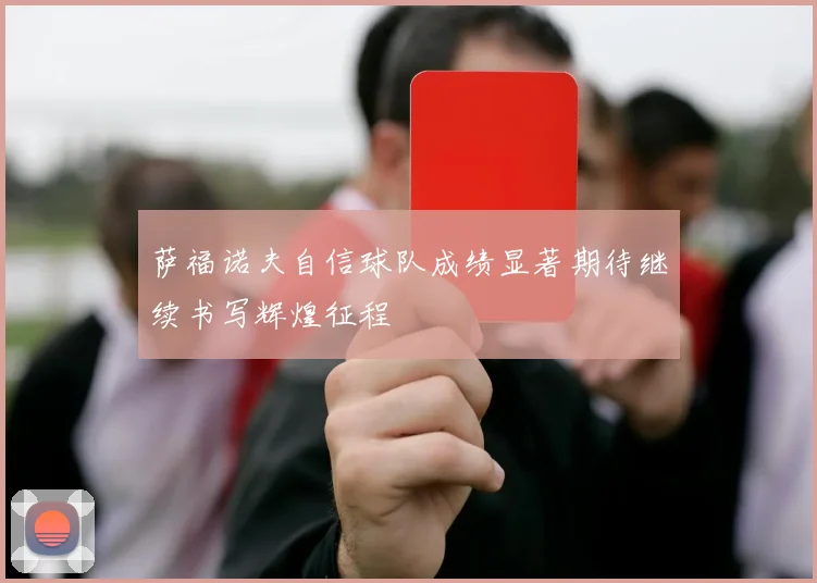 萨福诺夫自信球队成绩显著期待继续书写辉煌征程