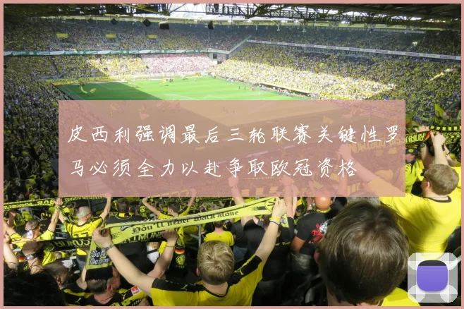 皮西利强调最后三轮联赛关键性罗马必须全力以赴争取欧冠资格
