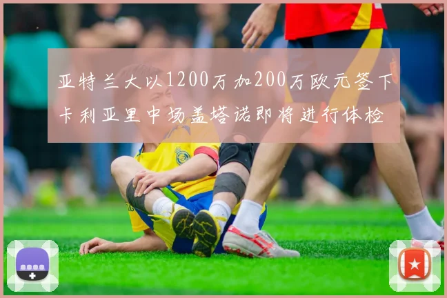 亚特兰大以1200万加200万欧元签下卡利亚里中场盖塔诺即将进行体检