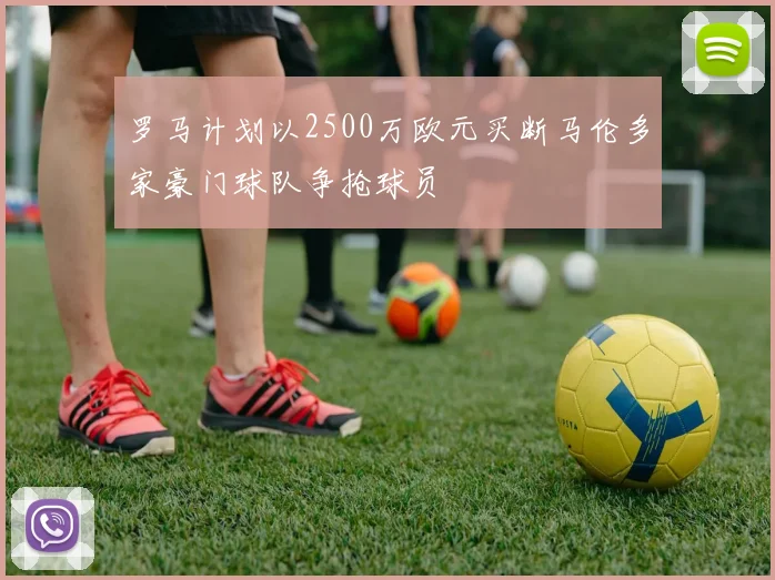 罗马计划以2500万欧元买断马伦多家豪门球队争抢球员