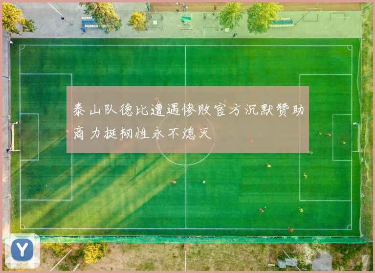 泰山队德比遭遇惨败官方沉默赞助商力挺韧性永不熄灭